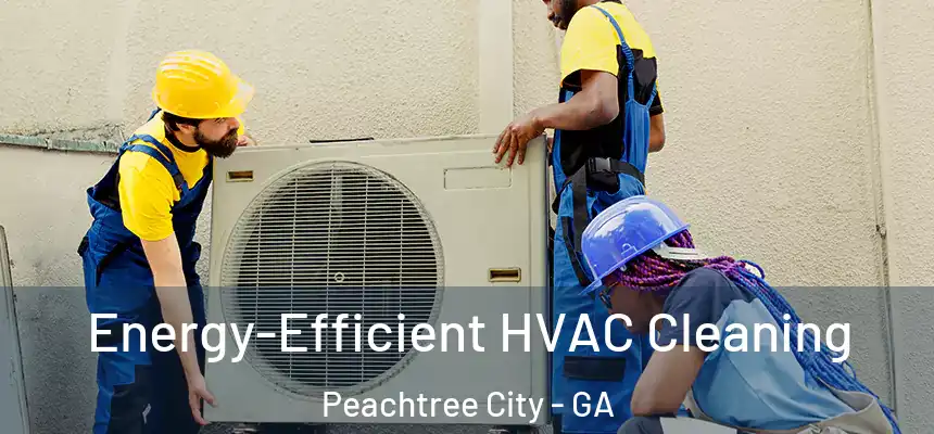  Energy-Efficient HVAC Cleaning Peachtree City - GA